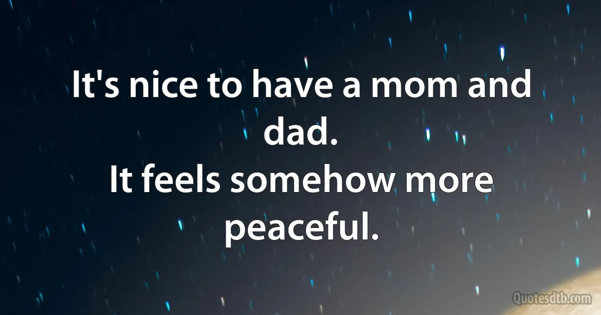 It's nice to have a mom and dad.
It feels somehow more peaceful. (INZ EN)