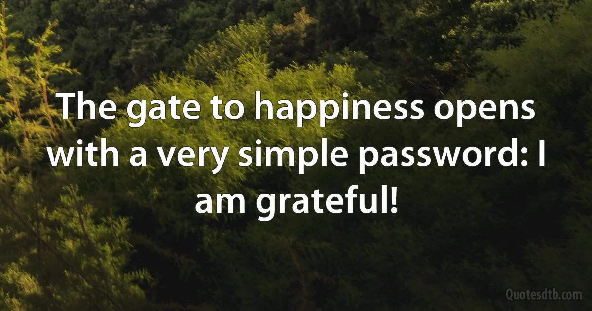 The gate to happiness opens with a very simple password: I am grateful! (INZ EN)
