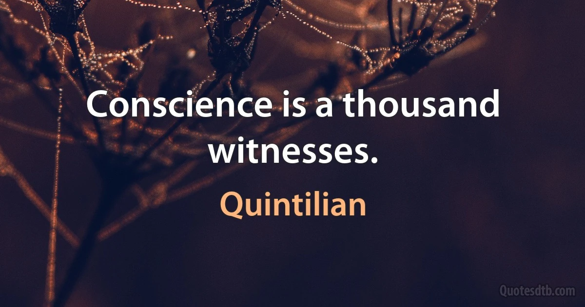 Conscience is a thousand witnesses. (Quintilian)
