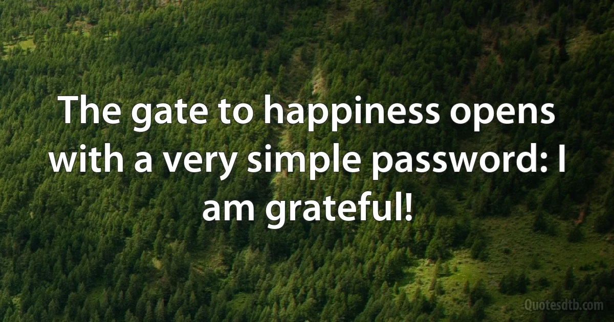The gate to happiness opens with a very simple password: I am grateful! (INZ EN)