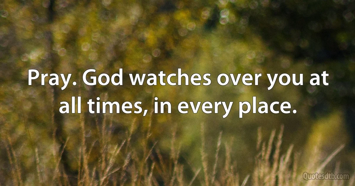 Pray. God watches over you at all times, in every place. (INZ EN)