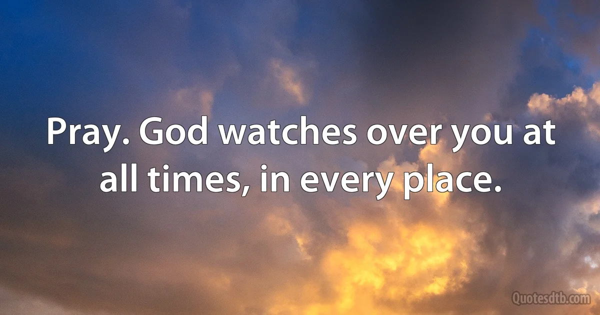 Pray. God watches over you at all times, in every place. (INZ EN)
