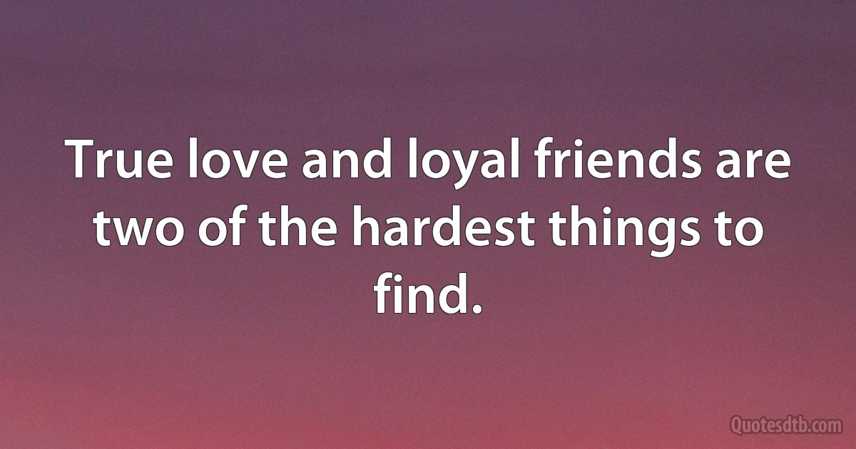 Тrue love and loyal friends are two of the hardest things to find. (INZ EN)