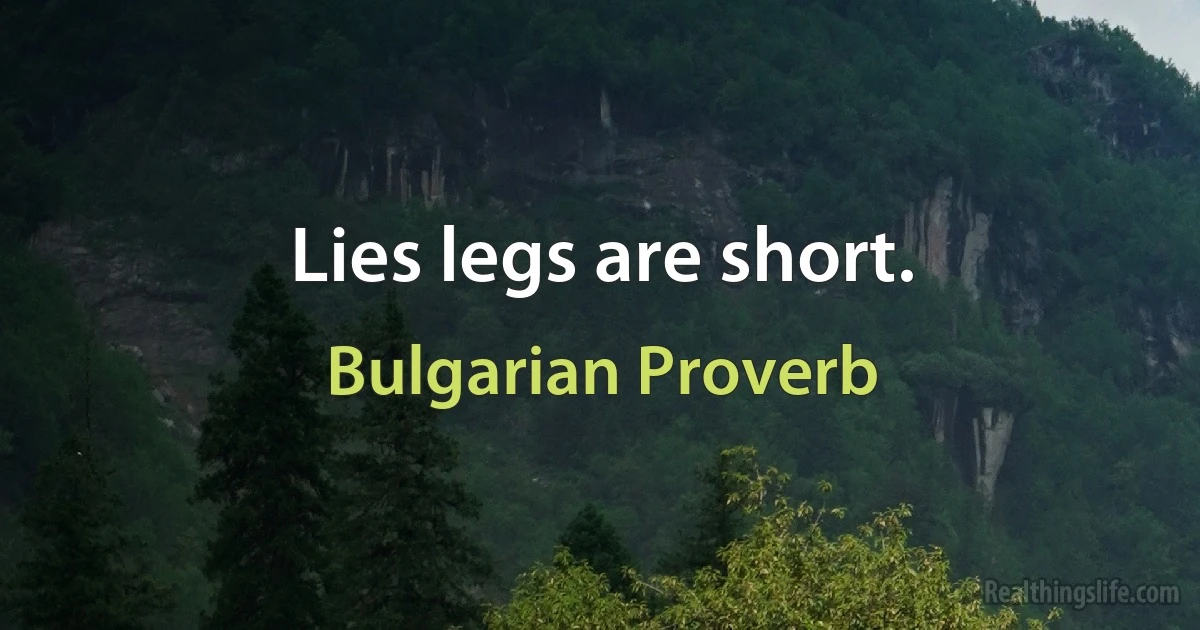 Lies legs are short. (Bulgarian Proverb)