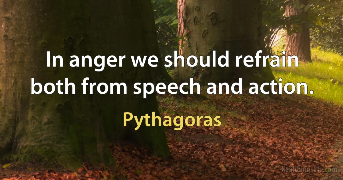 In anger we should refrain both from speech and action. ()