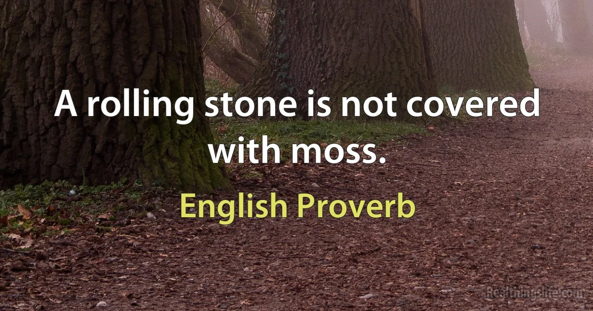 A rolling stone is not covered with moss. (English Proverb)