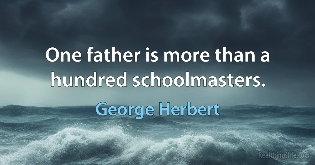 One father is more than a hundred schoolmasters. (George Herbert)