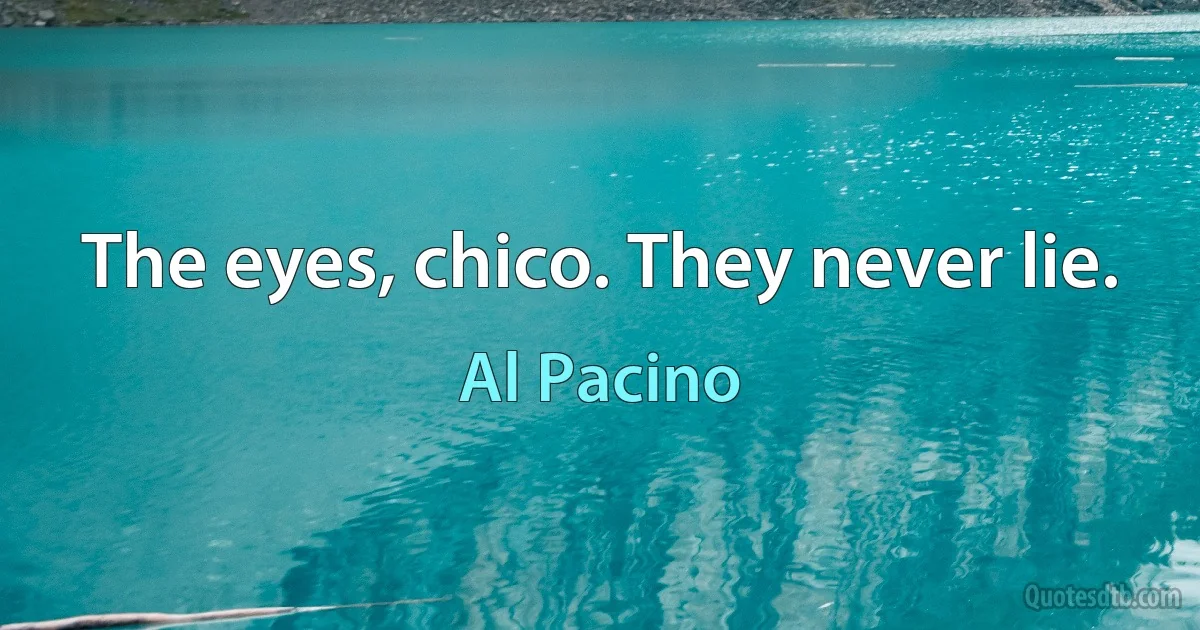 The eyes, chico. They never lie. (Al Pacino)