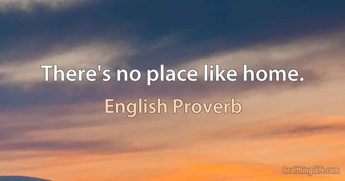 There's no place like home. (English Proverb)