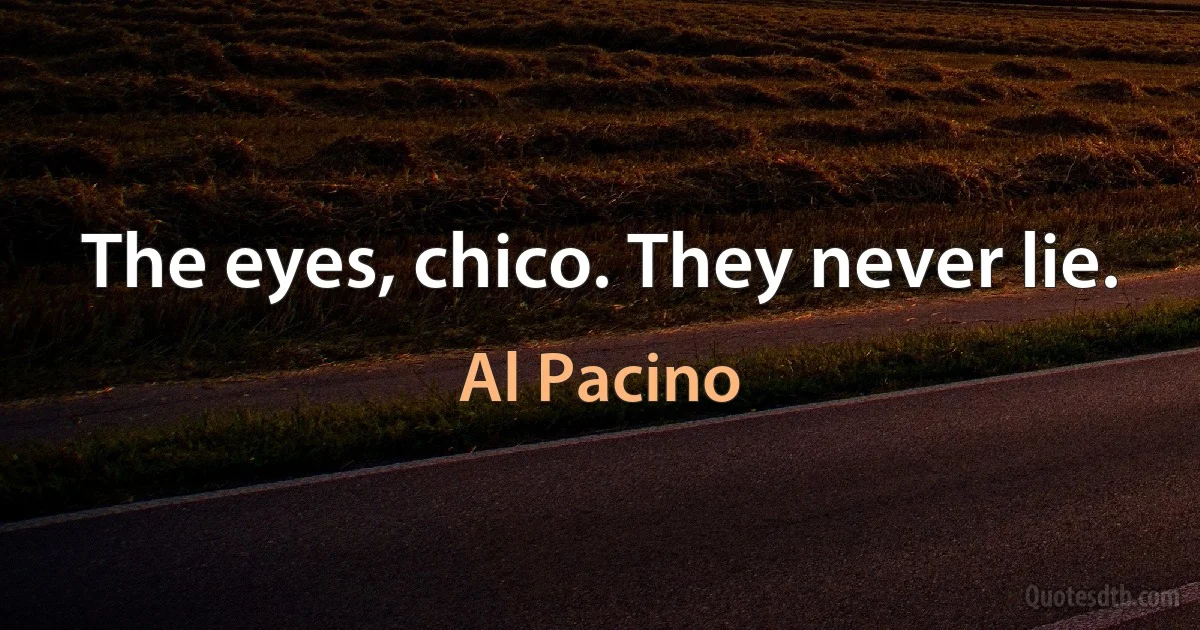 The eyes, chico. They never lie. (Al Pacino)