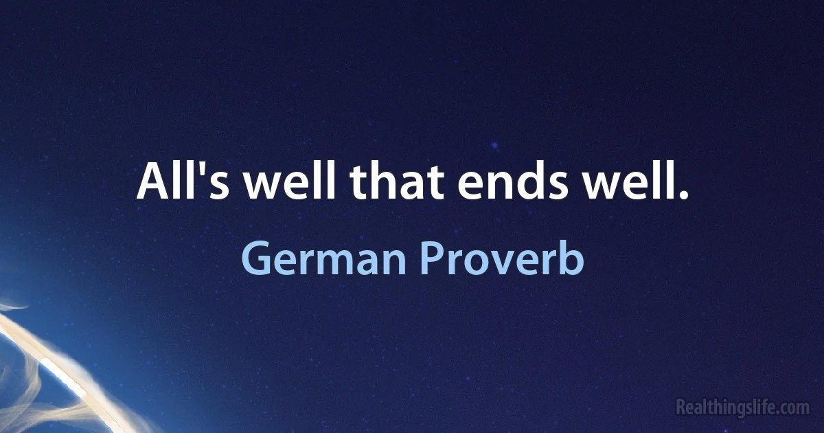 All's well that ends well. (German Proverb)