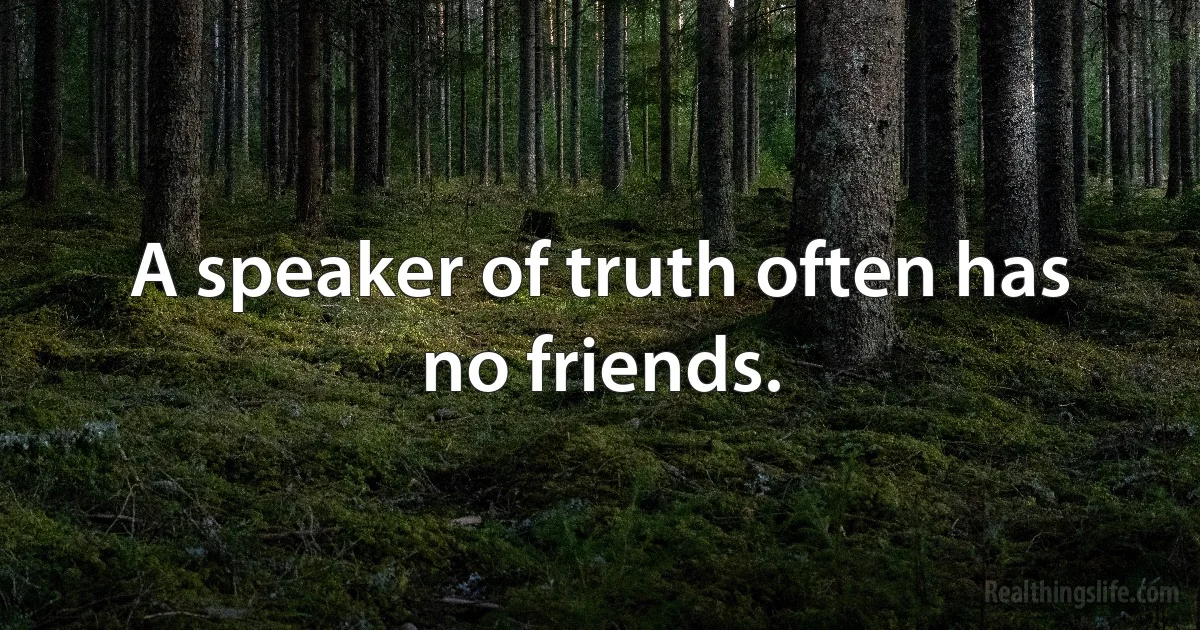 A speaker of truth often has no friends. (INZ EN)