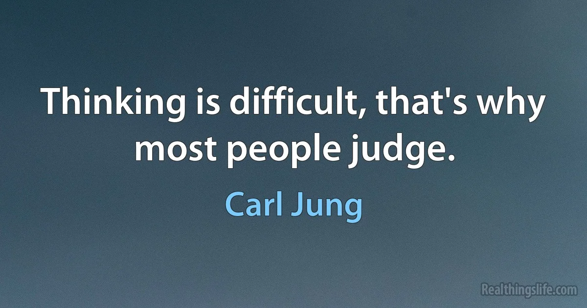 Thinking is difficult, that's why most people judge. (Carl Jung)