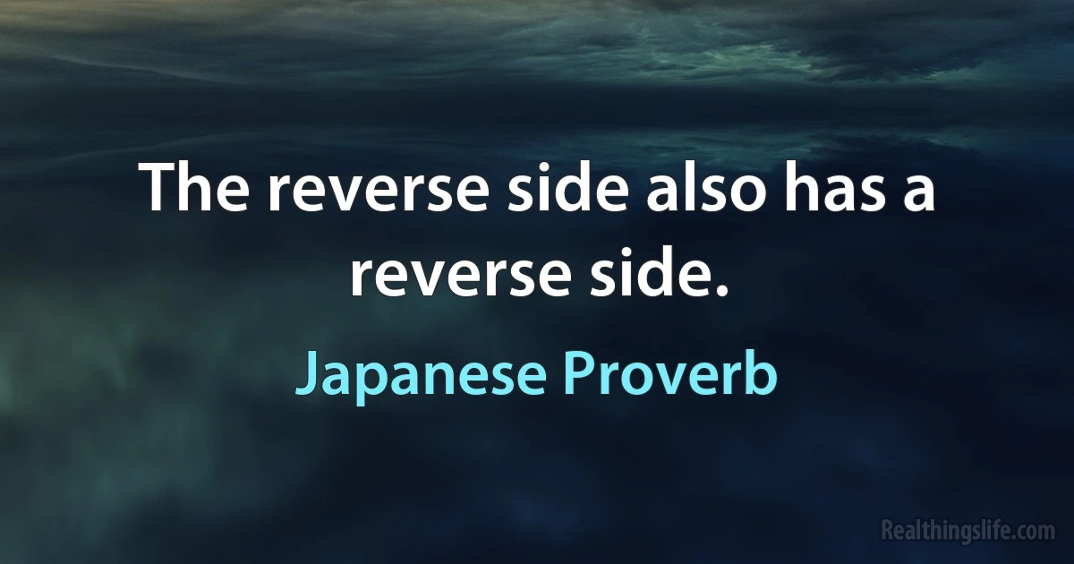 The reverse side also has a reverse side. (Japanese Proverb)