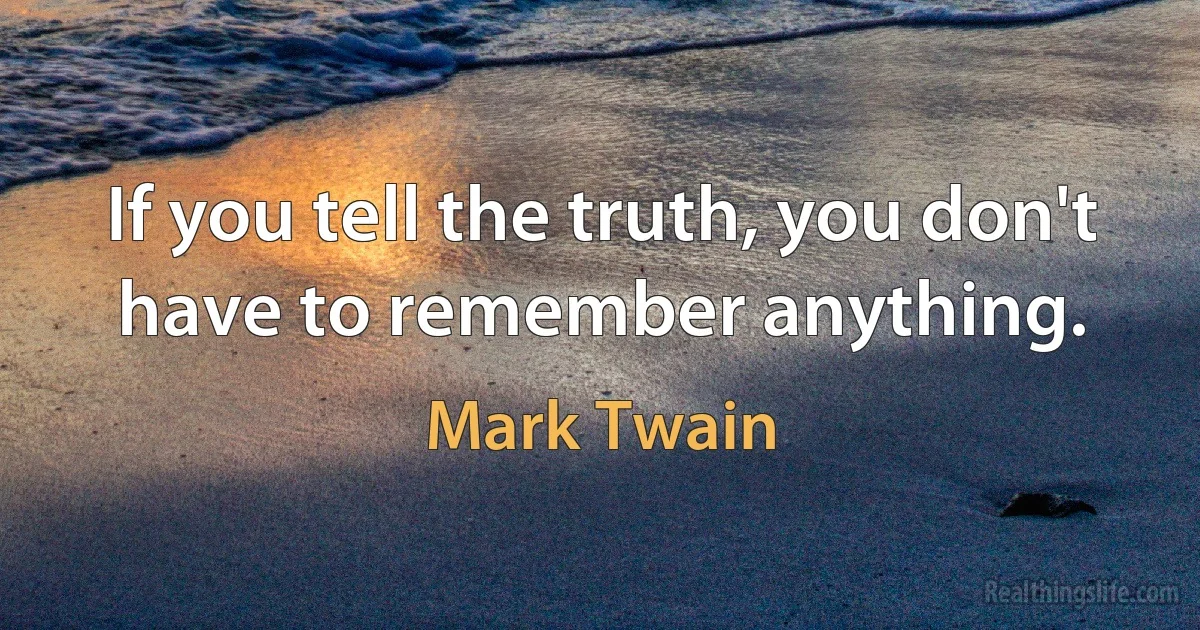 If you tell the truth, you don't have to remember anything. (Mark Twain)