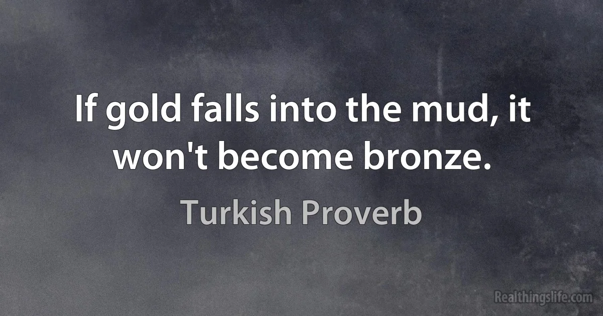 If gold falls into the mud, it won't become bronze. ()