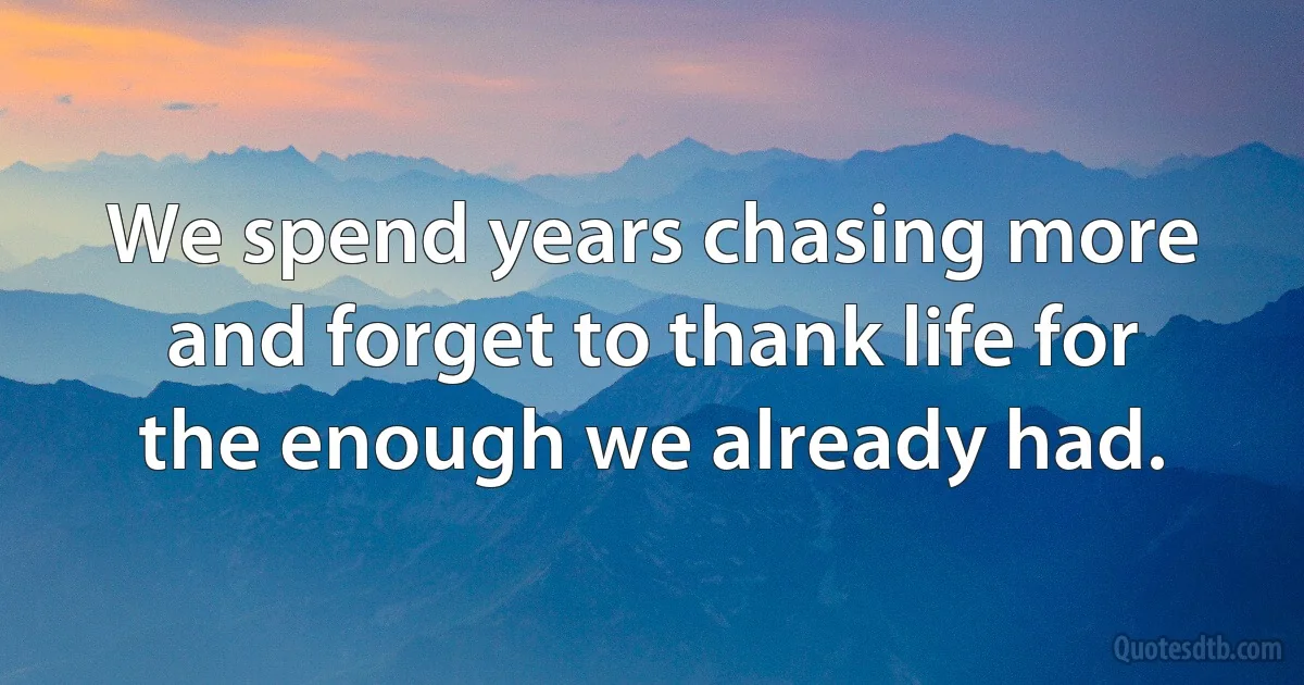 We spend years chasing more and forget to thank life for the enough we already had. (INZ EN)