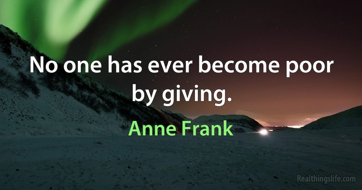 No one has ever become poor by giving. ()