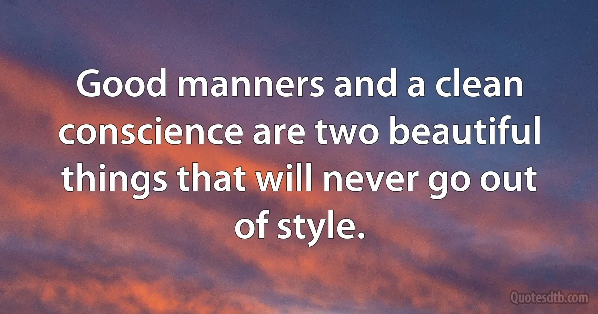 Good manners and a clean conscience are two beautiful things that will never go out of style. (INZ EN)