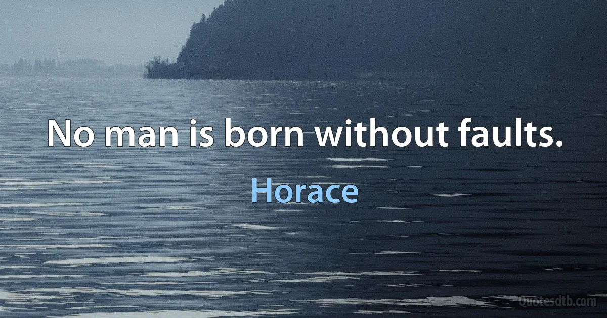 No man is born without faults. (Horace)