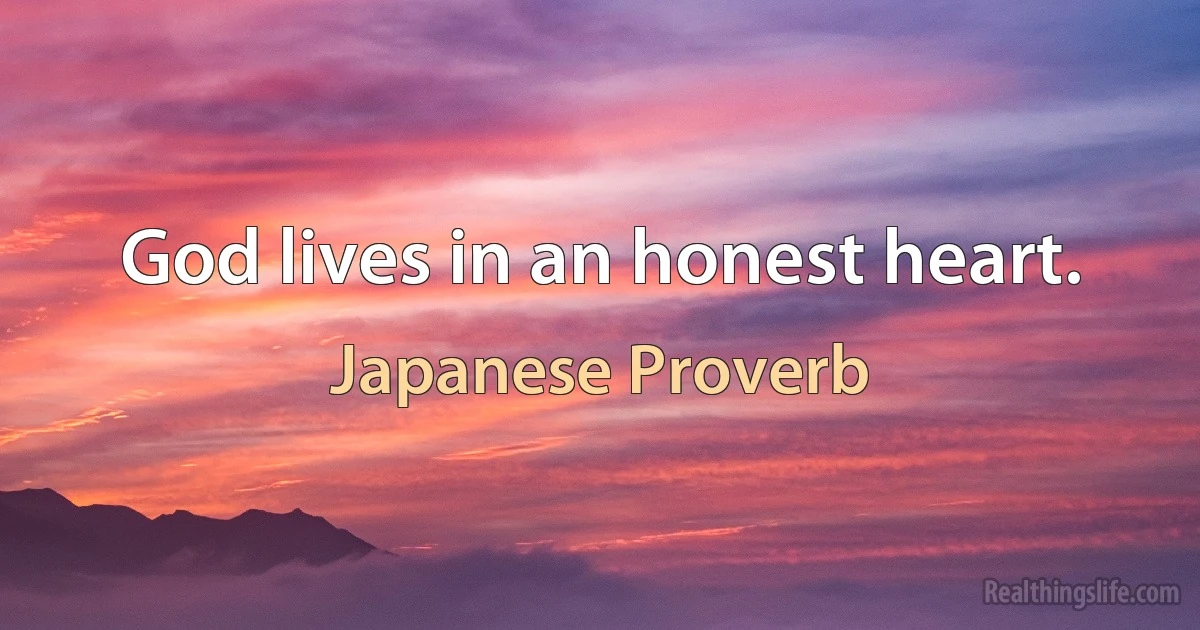 God lives in an honest heart. (Japanese Proverb)