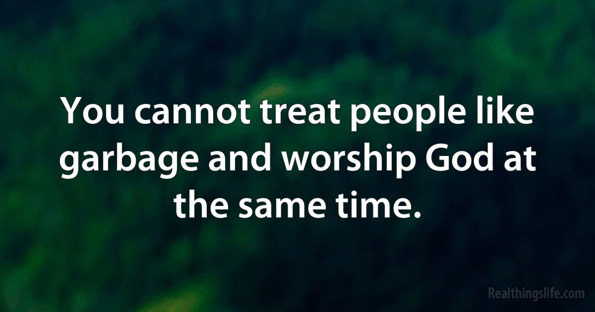 You cannot treat people like garbage and worship God at the same time. (INZ EN)