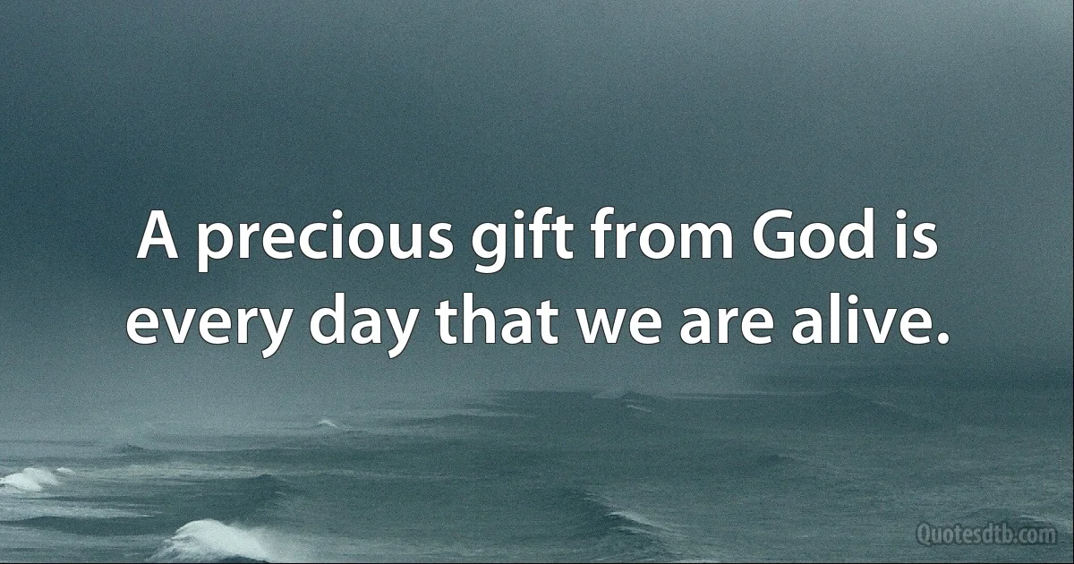 A precious gift from God is every day that we are alive. (INZ EN)