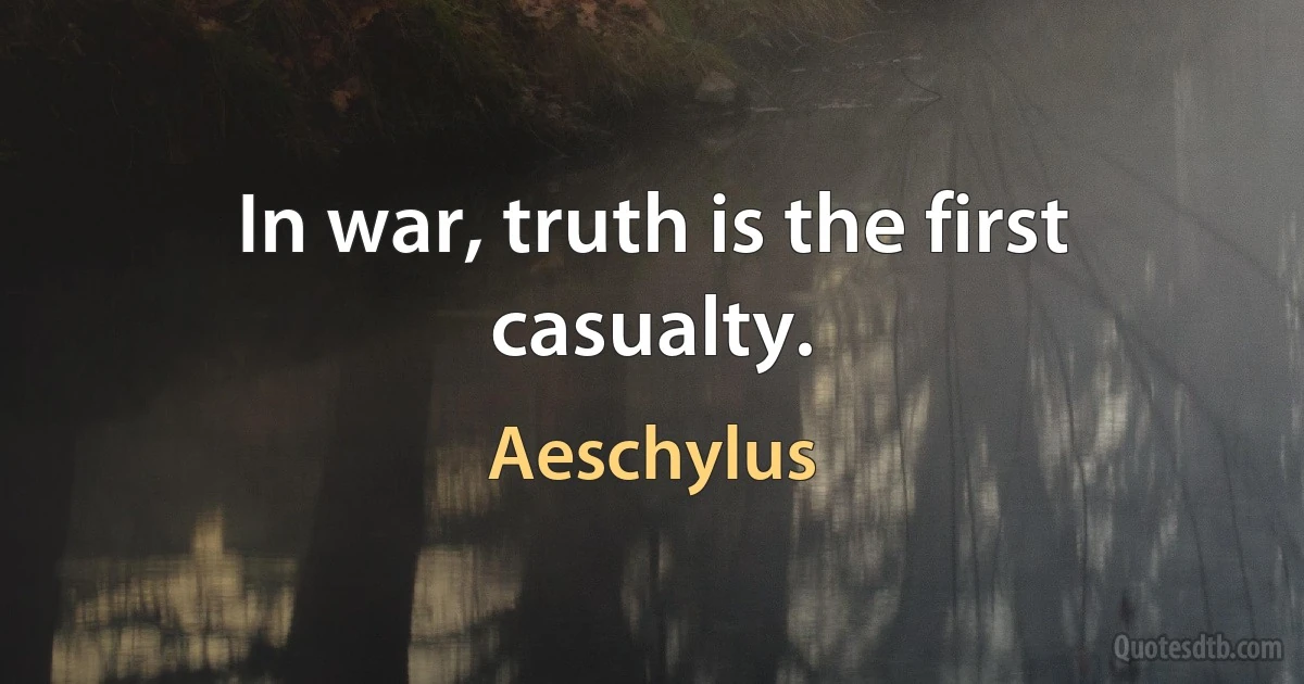 In war, truth is the first casualty. (Aeschylus)