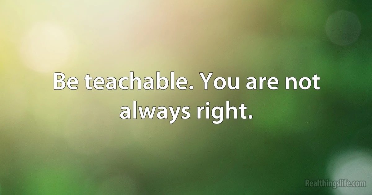 Be teachable. You are not always right. (INZ EN)