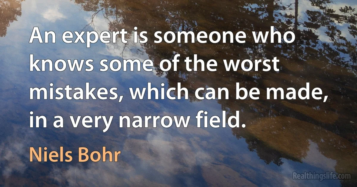 An expert is someone who knows some of the worst mistakes, which can be made, in a very narrow field. ()