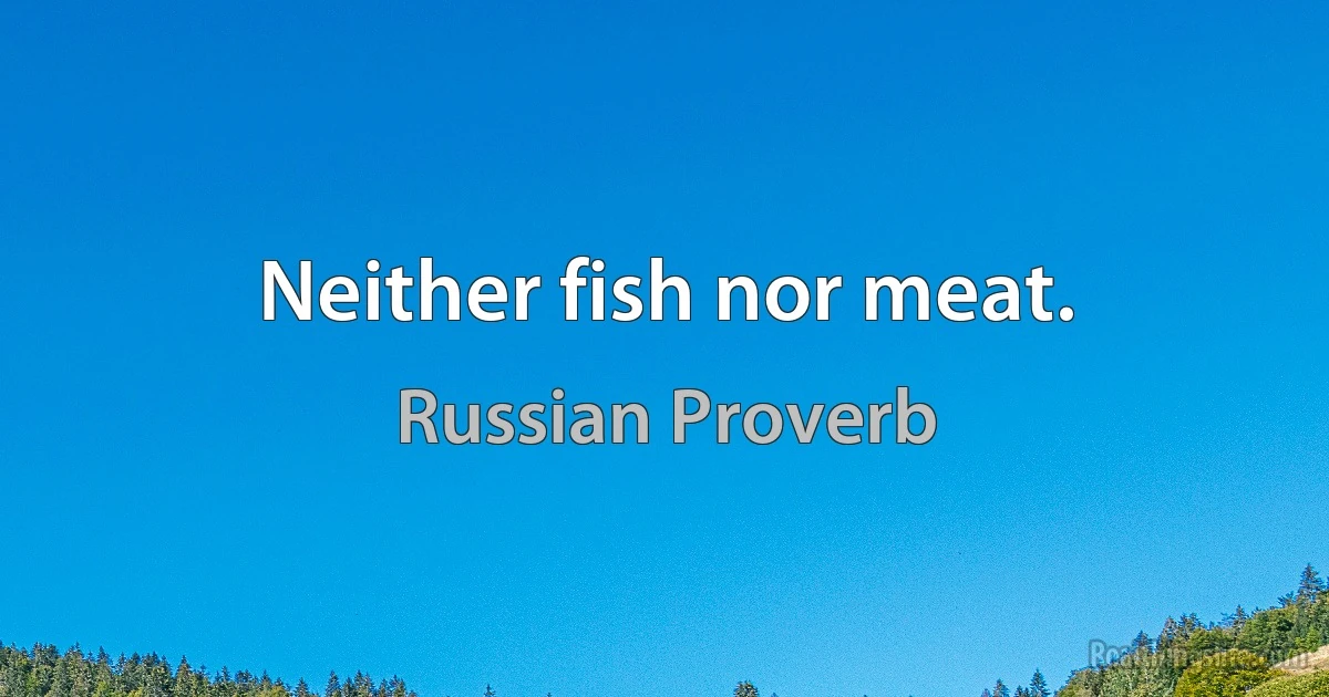 Neither fish nor meat. (Russian Proverb)