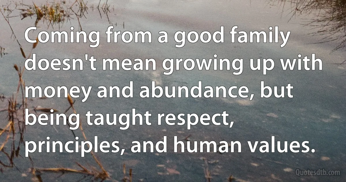 Coming from a good family doesn't mean growing up with money and abundance, but being taught respect, principles, and human values. (INZ EN)