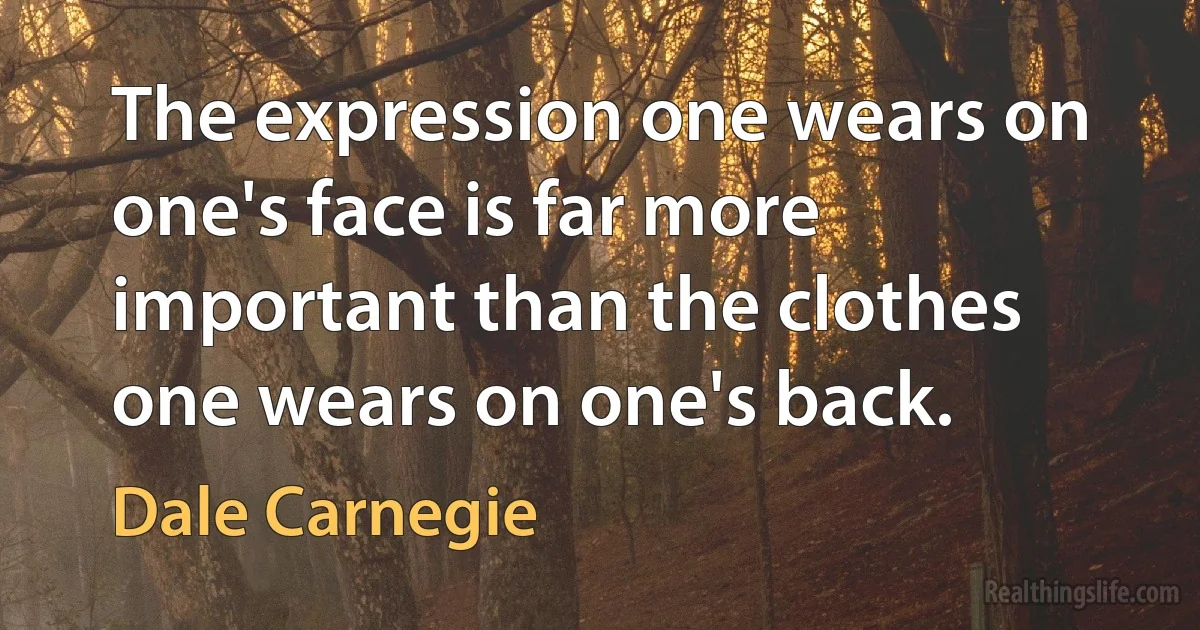 The expression one wears on one's face is far more important than the clothes one wears on one's back. (Dale Carnegie)