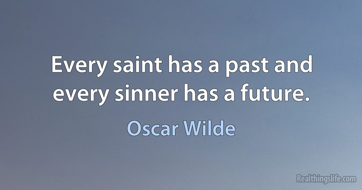 Every saint has a past and every sinner has a future. (Oscar Wilde)