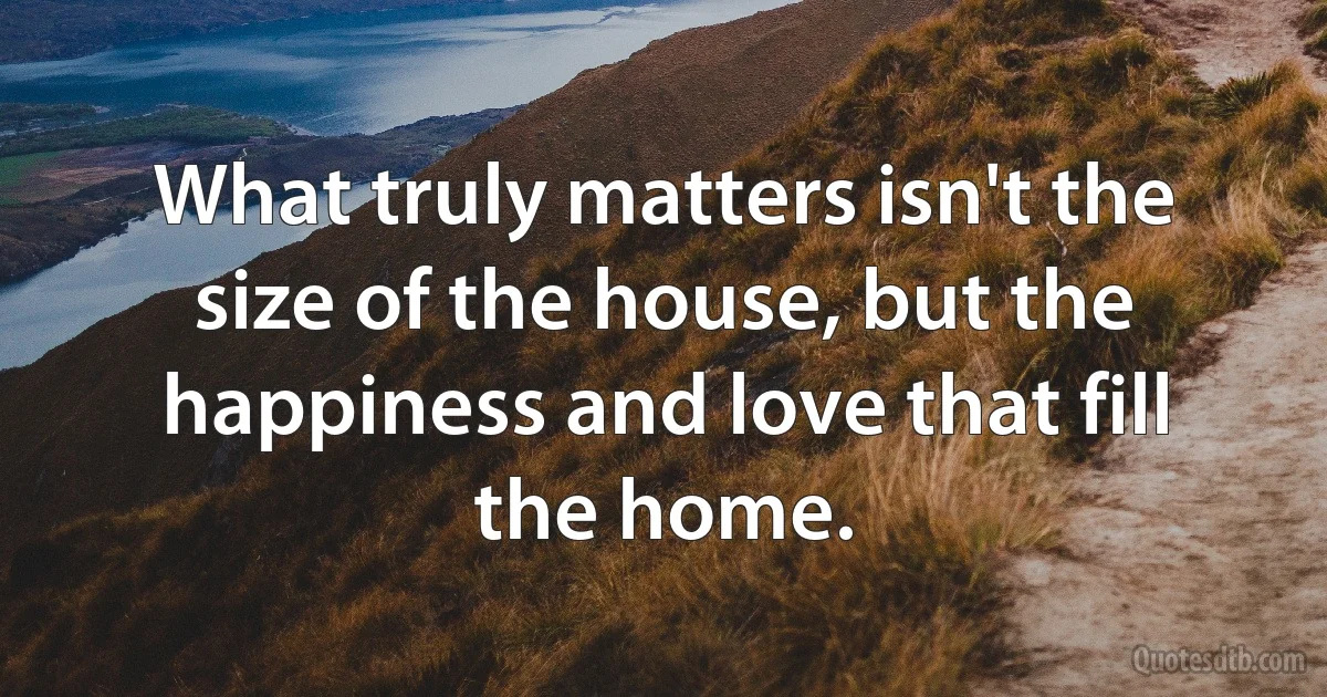What truly matters isn't the size of the house, but the happiness and love that fill the home. (INZ EN)