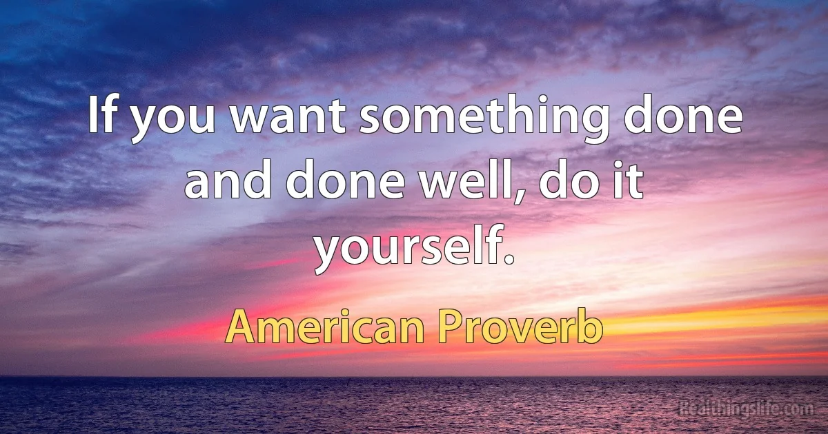 If you want something done and done well, do it yourself. ()