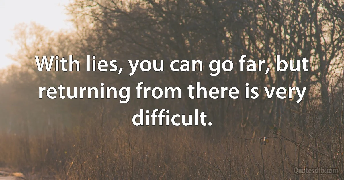 With lies, you can go far, but returning from there is very difficult. (INZ EN)