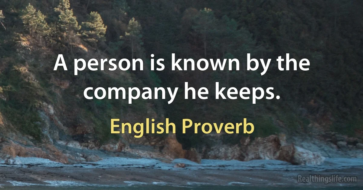 A person is known by the company he keeps. (English Proverb)