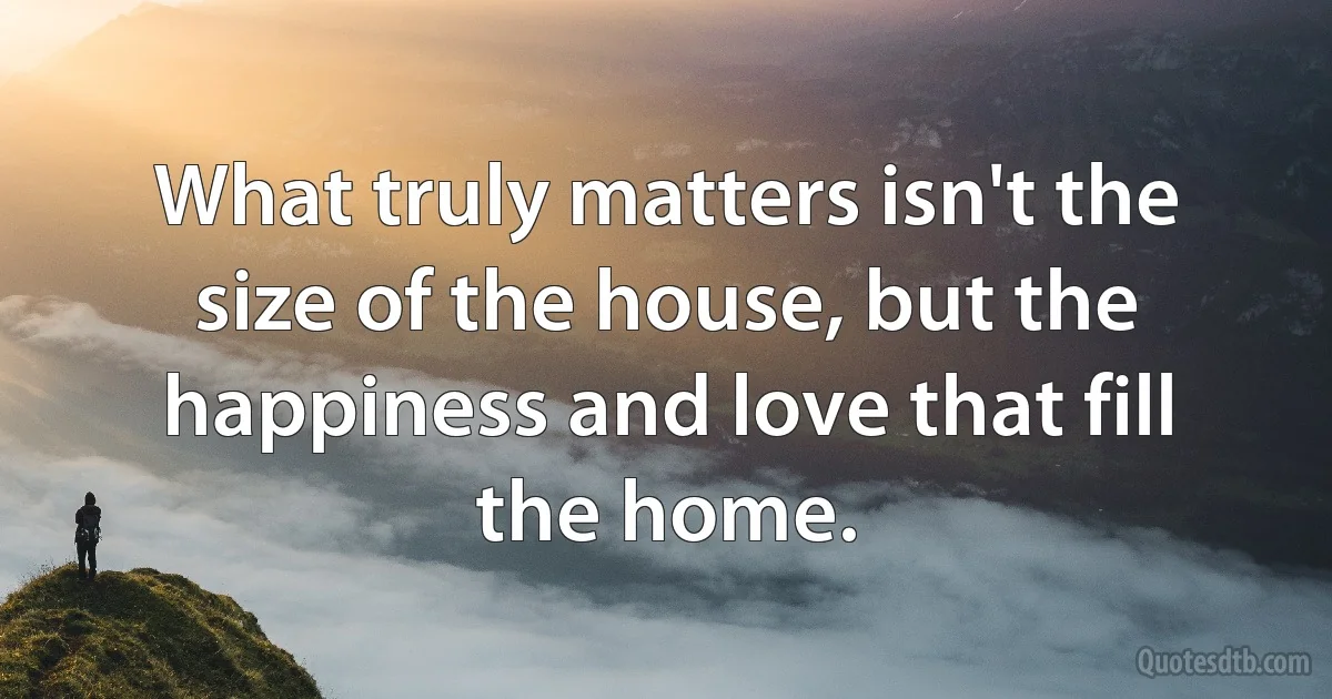 What truly matters isn't the size of the house, but the happiness and love that fill the home. (INZ EN)