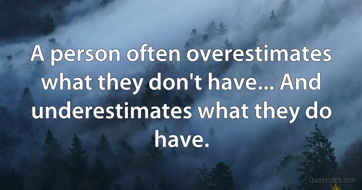 A person often overestimates what they don't have... And underestimates what they do have. (INZ EN)