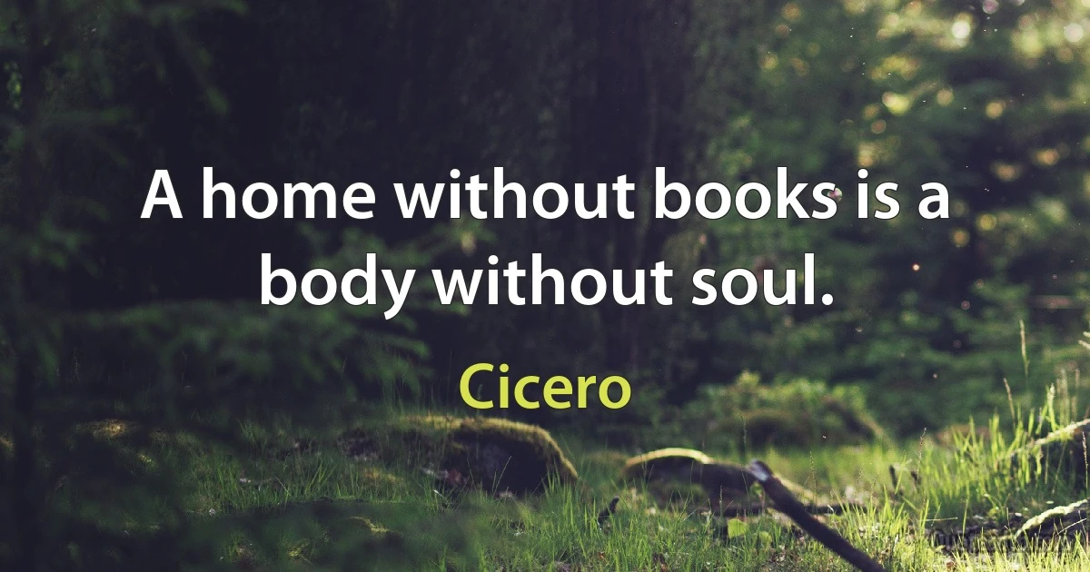 A home without books is a body without soul. (Cicero)
