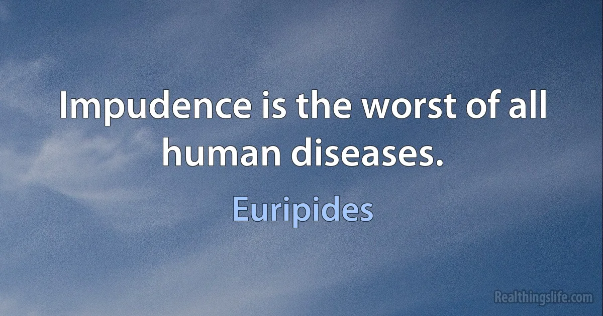 Impudence is the worst of all human diseases. ()