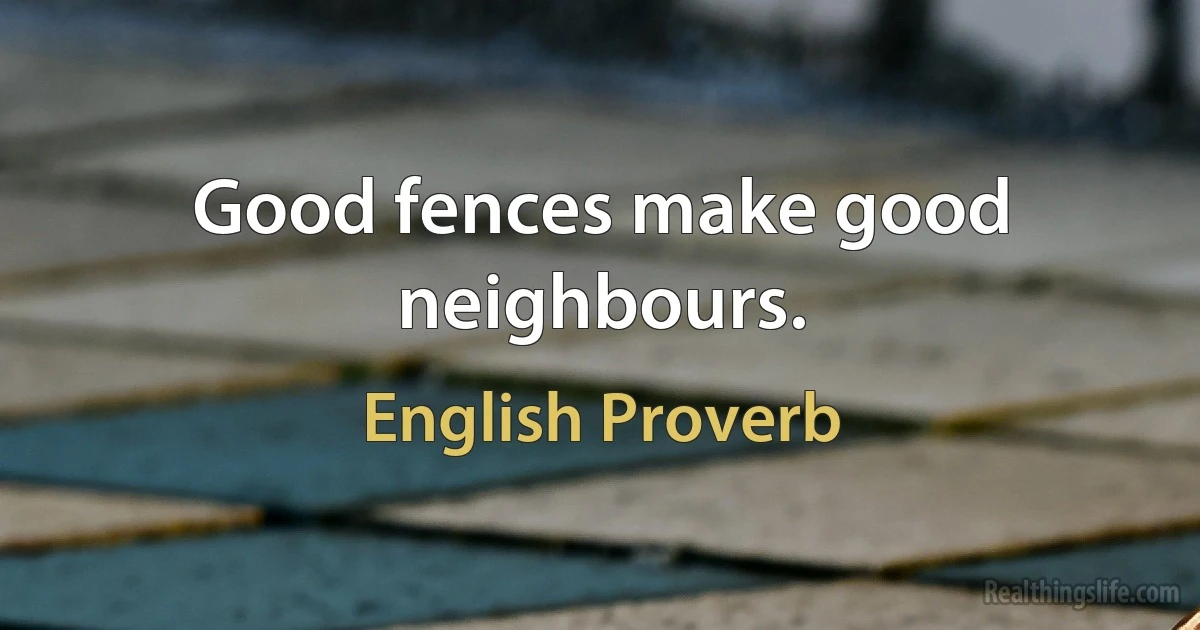 Good fences make good neighbours. (English Proverb)