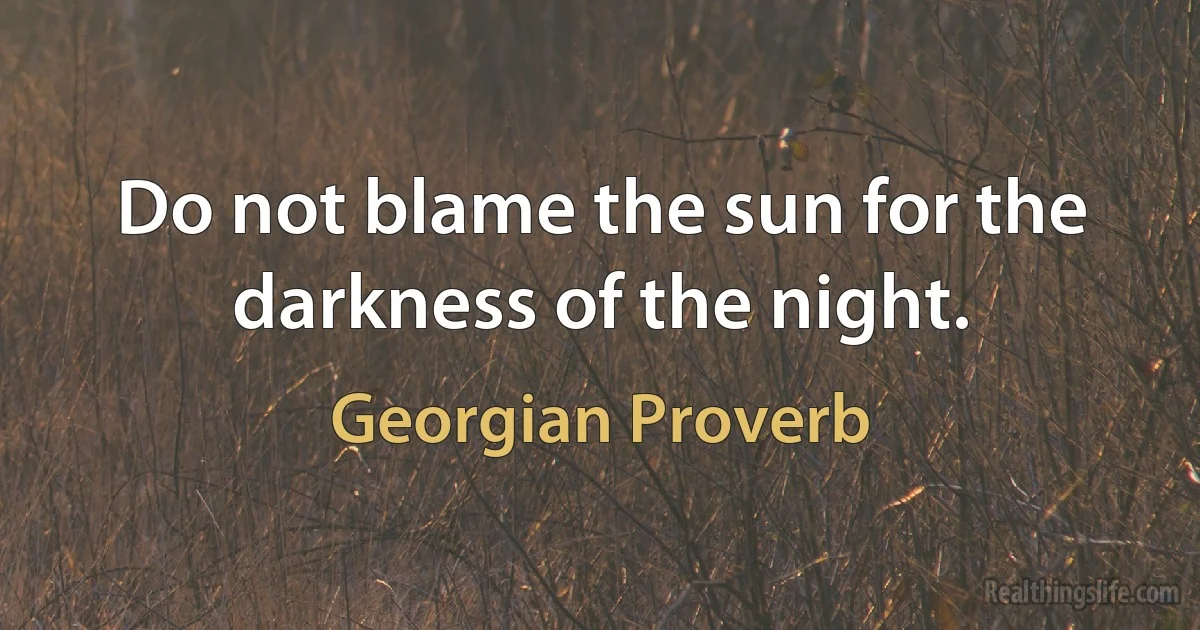 Do not blame the sun for the darkness of the night. ()