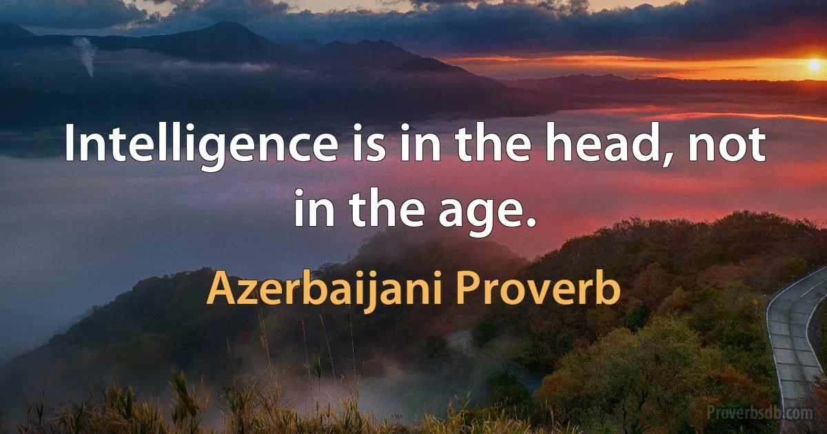 Intelligence is in the head, not in the age. (Azerbaijani Proverb)