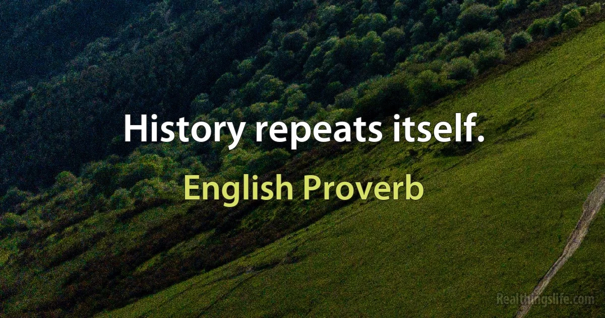 History repeats itself. (English Proverb)