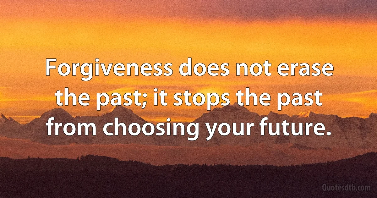 Forgiveness does not erase the past; it stops the past from choosing your future. (INZ EN)