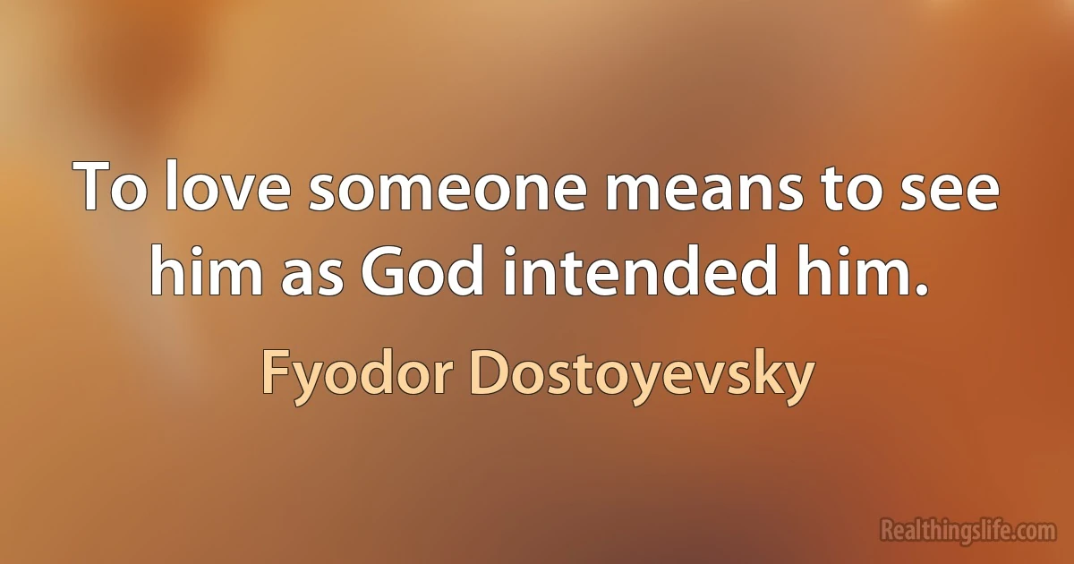 To love someone means to see him as God intended him. (Fyodor Dostoyevsky)