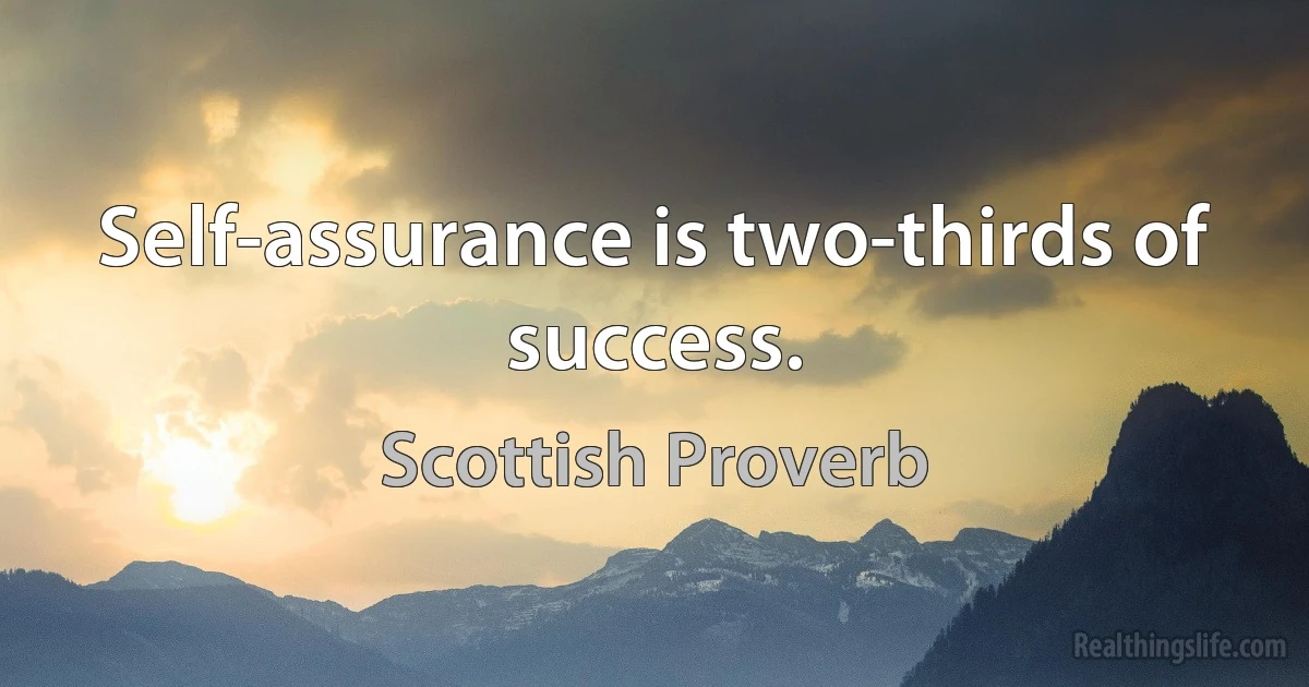 Self-assurance is two-thirds of success. (Scottish Proverb)