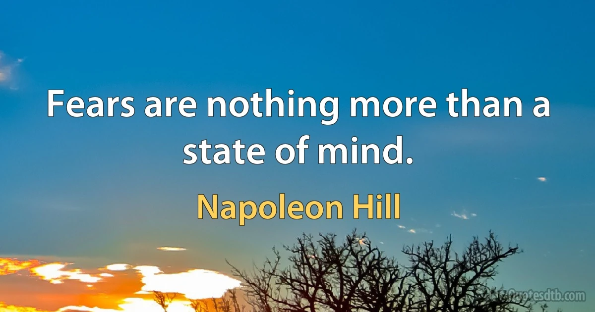 Fears are nothing more than a state of mind. (Napoleon Hill)